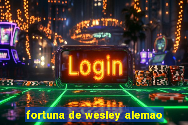 fortuna de wesley alemao