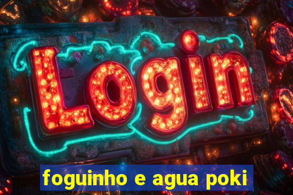 foguinho e agua poki