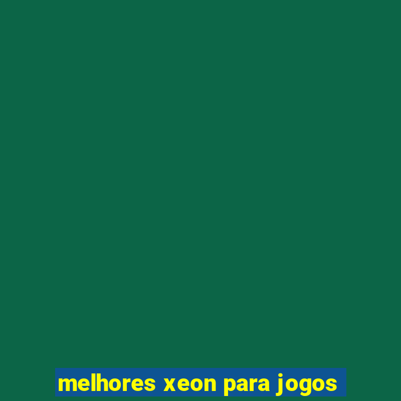 melhores xeon para jogos