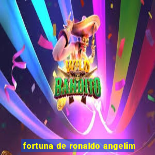 fortuna de ronaldo angelim