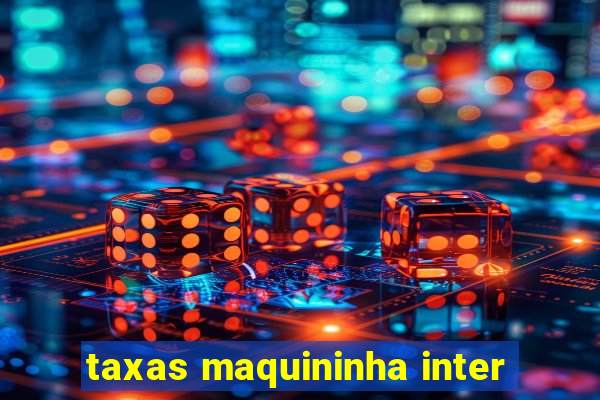 taxas maquininha inter