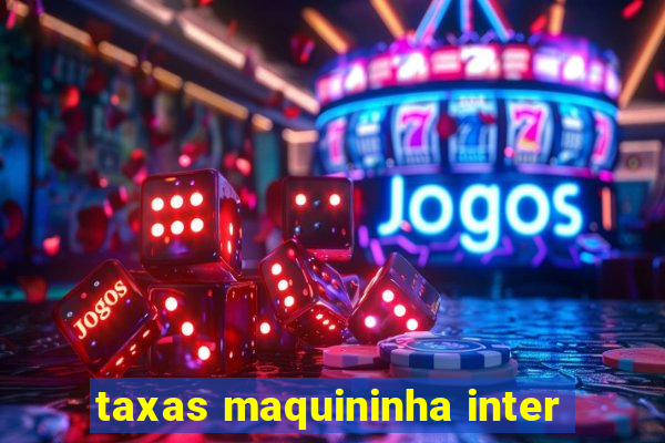 taxas maquininha inter