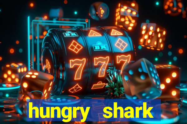 hungry shark evolution dinheiro infinito