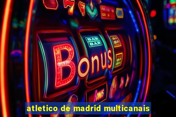 atletico de madrid multicanais