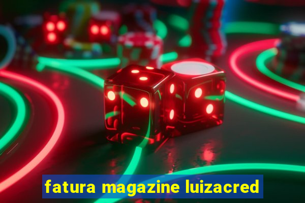 fatura magazine luizacred