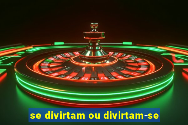 se divirtam ou divirtam-se