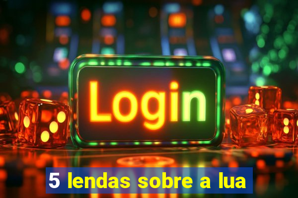 5 lendas sobre a lua