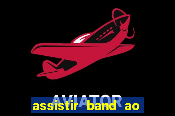 assistir band ao vivo gratis