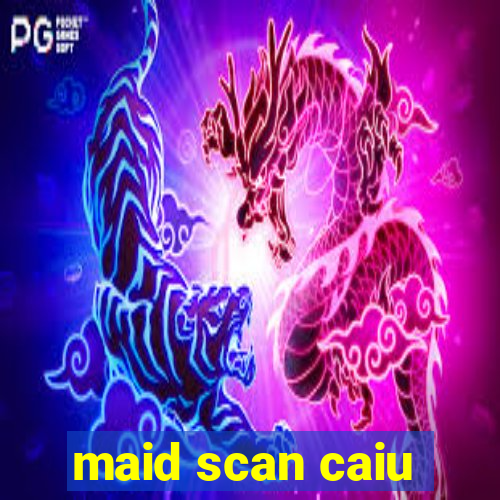 maid scan caiu