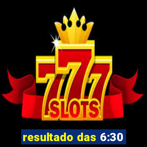 resultado das 6:30