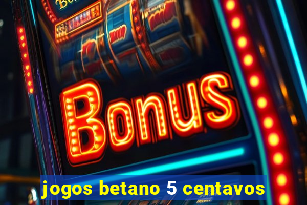 jogos betano 5 centavos