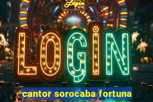 cantor sorocaba fortuna