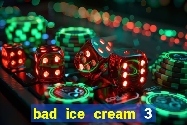 bad ice cream 3 no jogos 360