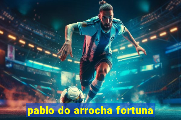 pablo do arrocha fortuna