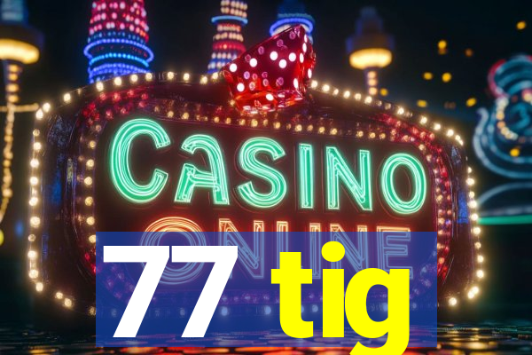 77 tig