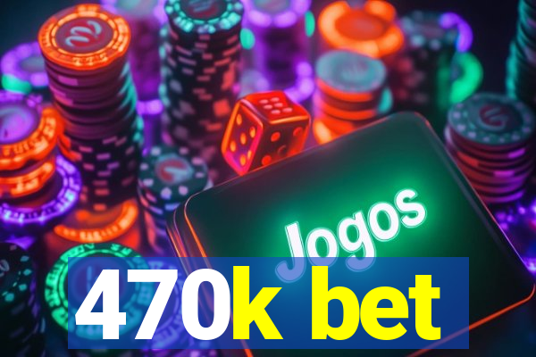 470k bet