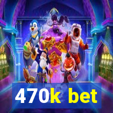 470k bet