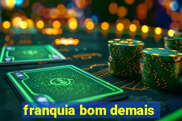 franquia bom demais