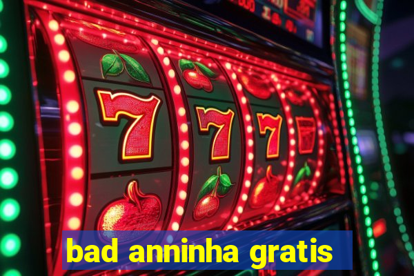 bad anninha gratis