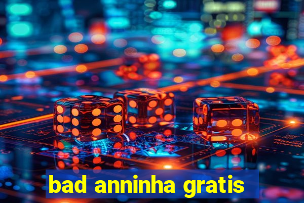 bad anninha gratis