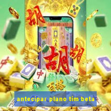 antecipar plano tim beta