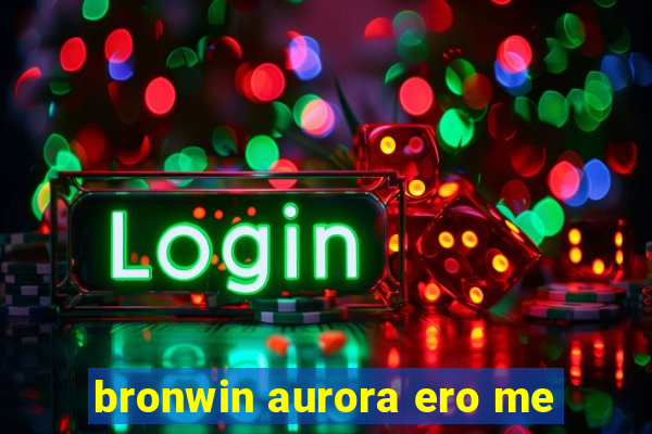 bronwin aurora ero me