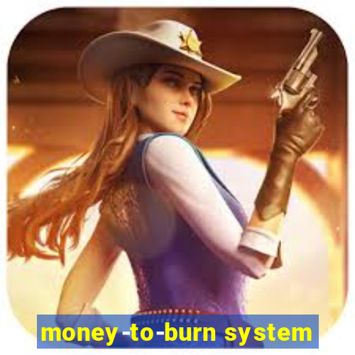 money-to-burn system