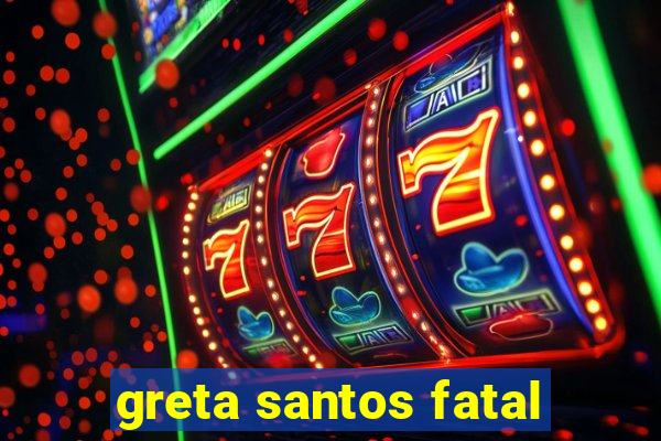 greta santos fatal