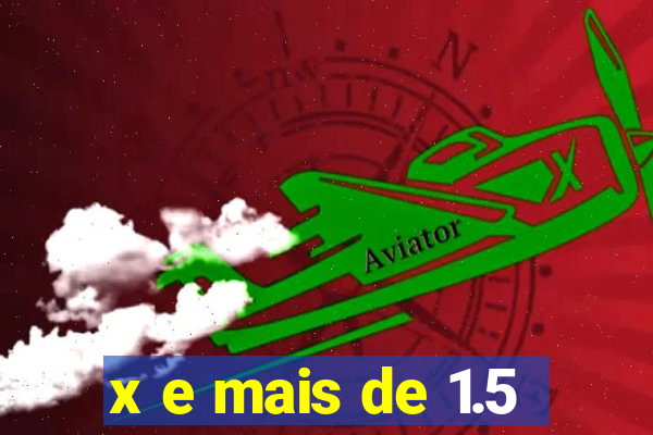 x e mais de 1.5