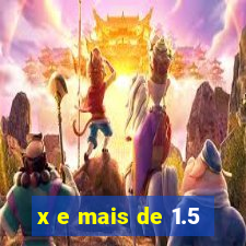 x e mais de 1.5