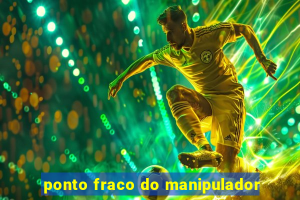 ponto fraco do manipulador