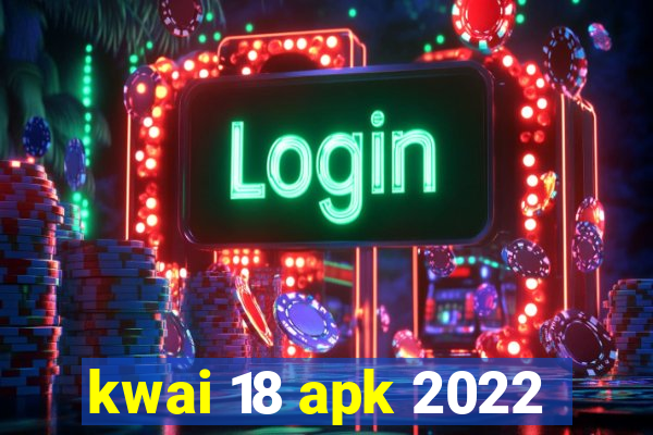 kwai 18 apk 2022