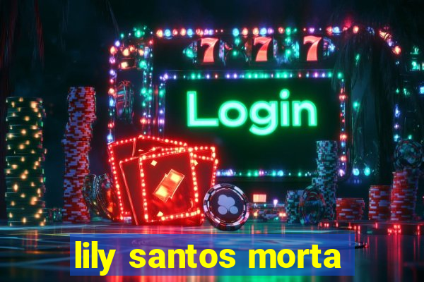 lily santos morta