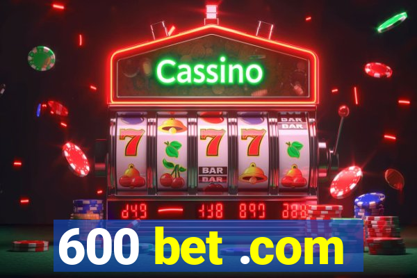 600 bet .com