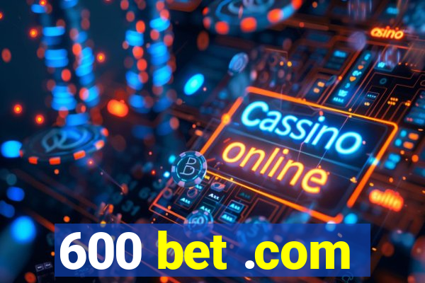 600 bet .com