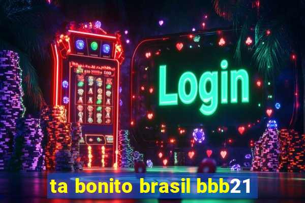 ta bonito brasil bbb21