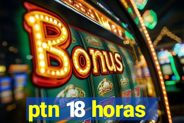 ptn 18 horas