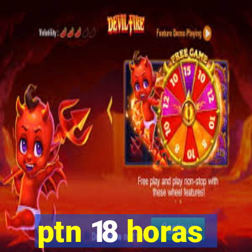 ptn 18 horas