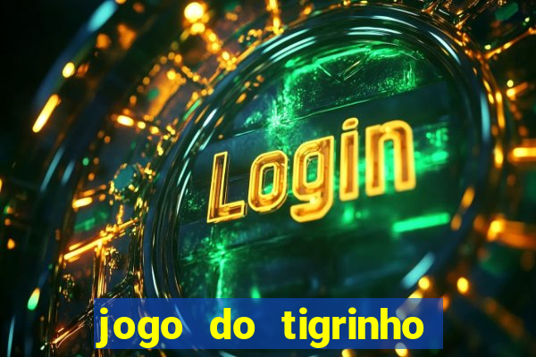 jogo do tigrinho que ganha dinheiro no cadastro