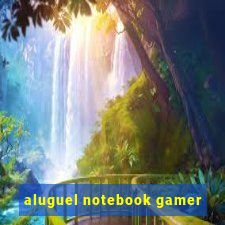 aluguel notebook gamer