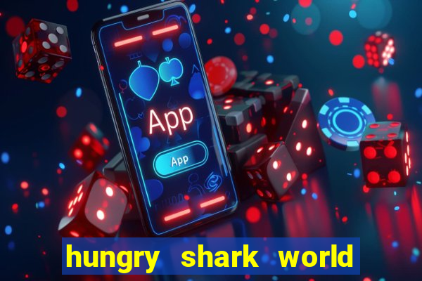 hungry shark world dinheiro infinito ios