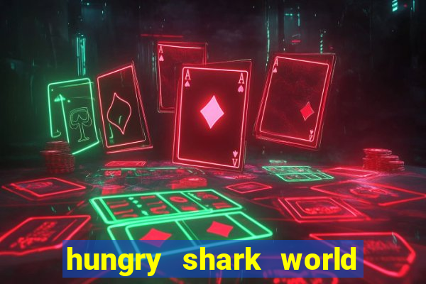 hungry shark world dinheiro infinito ios