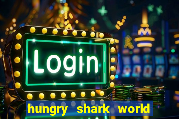 hungry shark world dinheiro infinito ios