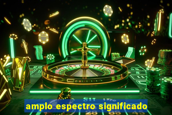 amplo espectro significado