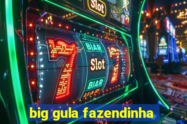 big gula fazendinha