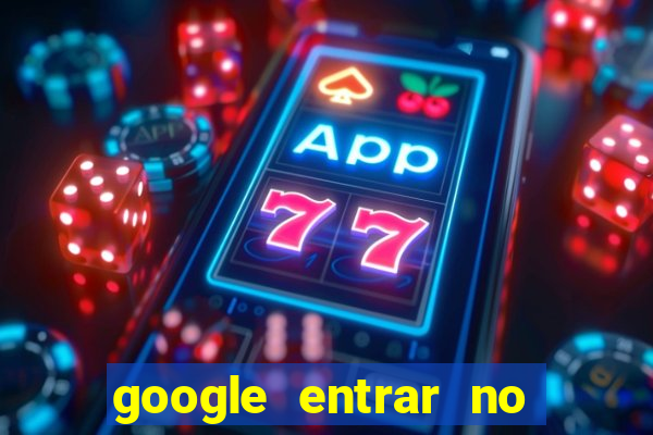 google entrar no jogo de c****