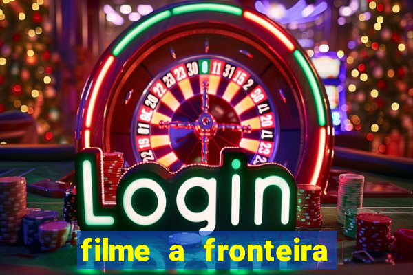 filme a fronteira 2007 completo dublado