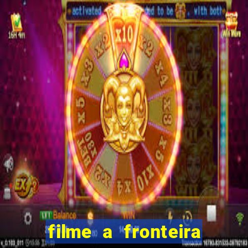 filme a fronteira 2007 completo dublado