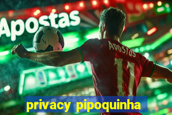 privacy pipoquinha