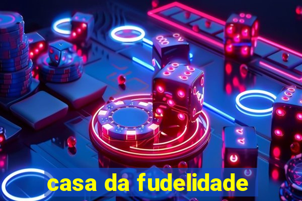 casa da fudelidade